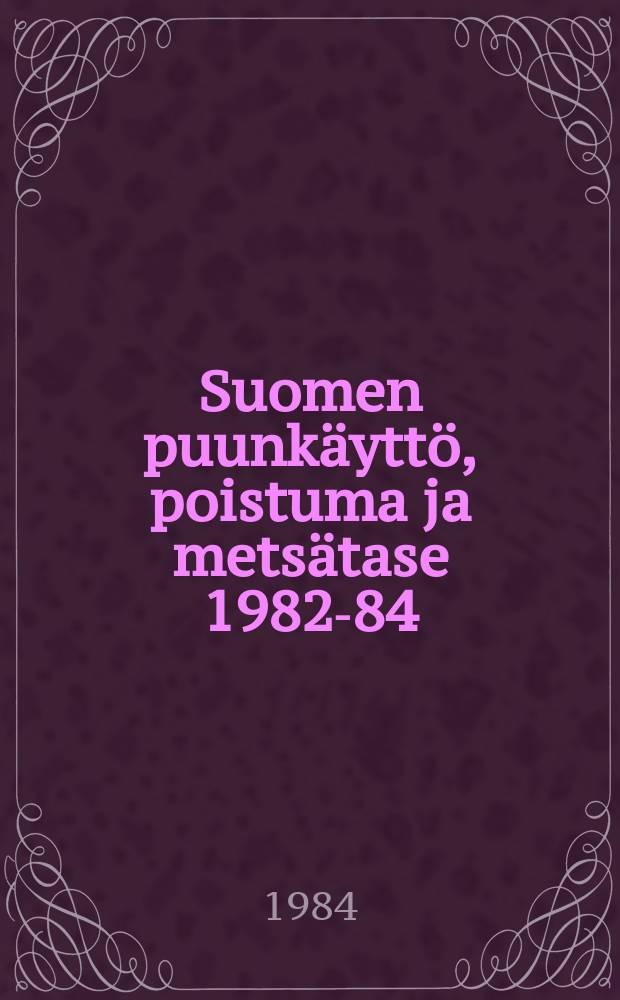 Suomen puunkäyttö, poistuma ja metsätase 1982-84 = Wood consumption, total drain and forest balance in Finland, 1982-84