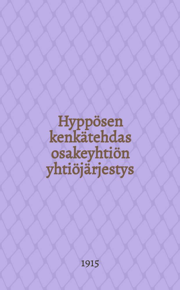 Hypp&ouml;sen kenk&auml;tehdas osakeyhti&ouml;n yhti&ouml;j&auml;rjestys : lyhyt kuvaus yhti&ouml;nliikkeest&auml; ja muutamia kuvia tehtaasta = Устав акц. общ-ва "Обувная фабрика Хюппенен."