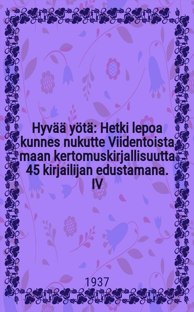 Hyvää yötä : Hetki lepoa kunnes nukutte Viidentoista maan kertomuskirjallisuutta 45 kirjailijan edustamana. IV