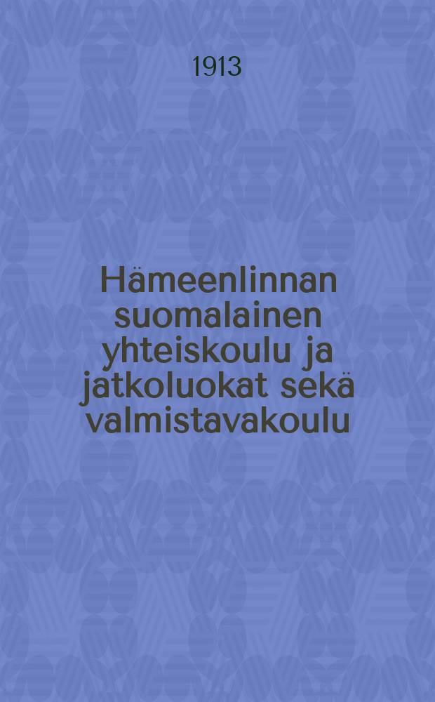 H&auml;meenlinnan suomalainen yhteiskoulu ja jatkoluokat sek&auml; valmistavakoulu : Kertomus lukuv. v.1912-1913
