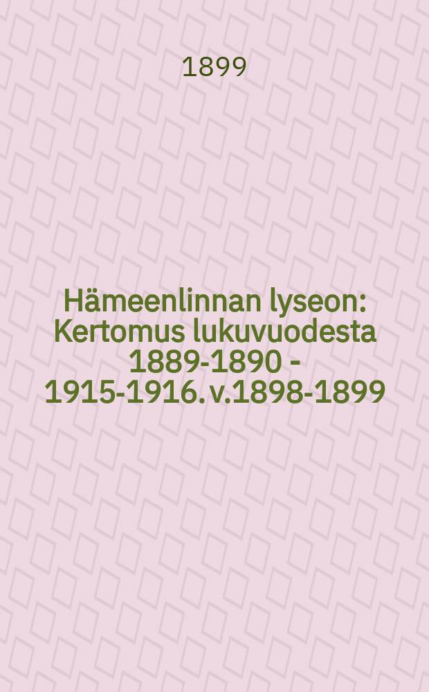 H&auml;meenlinnan lyseon : Kertomus lukuvuodesta 1889-1890 - 1915-1916. v.1898-1899