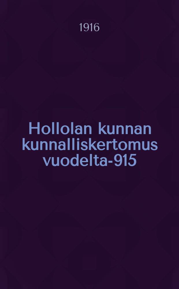 Hollolan kunnan kunnalliskertomus vuodelta -1915 = Отчет общинного управления Холла.
