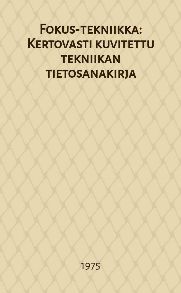 Fokus-tekniikka : Kertovasti kuvitettu tekniikan tietosanakirja : Tekn.aikakauden hakuteos