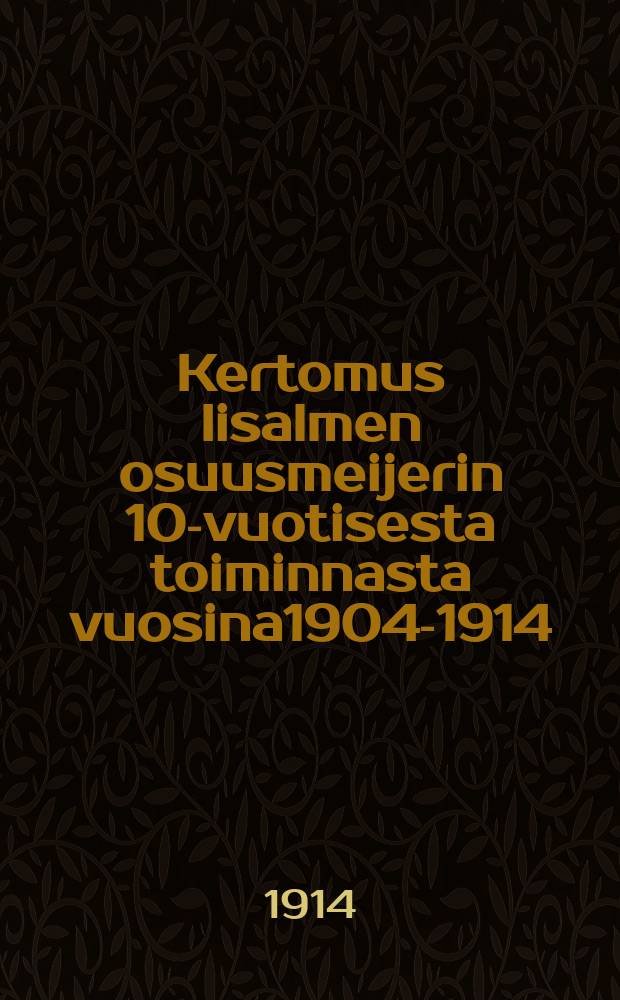 Kertomus Iisalmen osuusmeijerin 10-vuotisesta toiminnasta vuosina1904-1914 = Отчёт о десятилетней деятельности кооперативного маслодельного предприятия в Иисалми за 1904-1914 г.г.