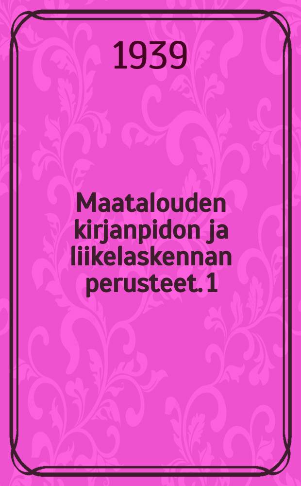 Maatalouden kirjanpidon ja liikelaskennan perusteet. 1 : Maatalouskirjanpito