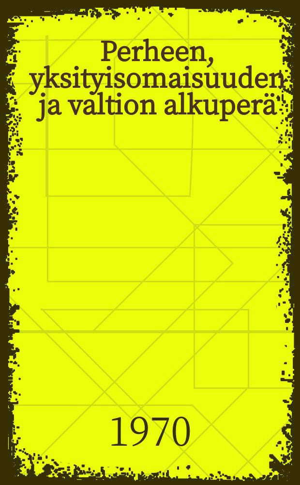 Perheen, yksityisomaisuuden ja valtion alkuperä : Yhdistettynä Lewis H. Morganin tutkimuksiin : Suomennos = Происхождение семьи, частной собственности и государства