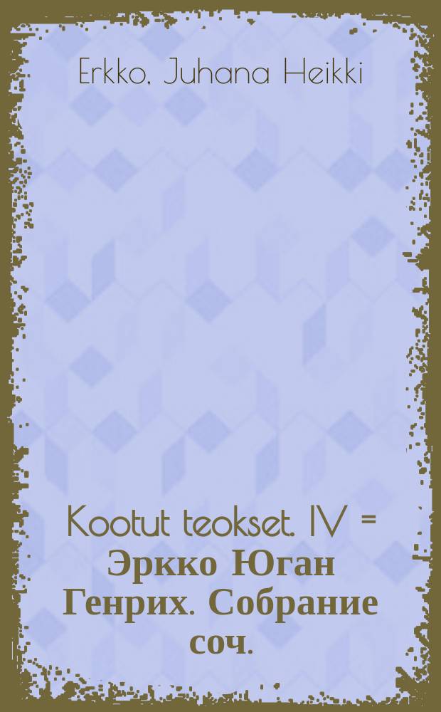 Kootut teokset. IV = Эркко Юган Генрих. Собрание соч.