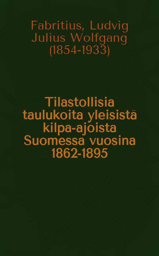Tilastollisia taulukoita yleisistä kilpa-ajoista Suomessa vuosina 1862-1895 : Maanviljelyshallituksen kehoituksesta toim. itettu = Статистические таблицы об общих бегах Финляндии за 1862-1895 г.г.