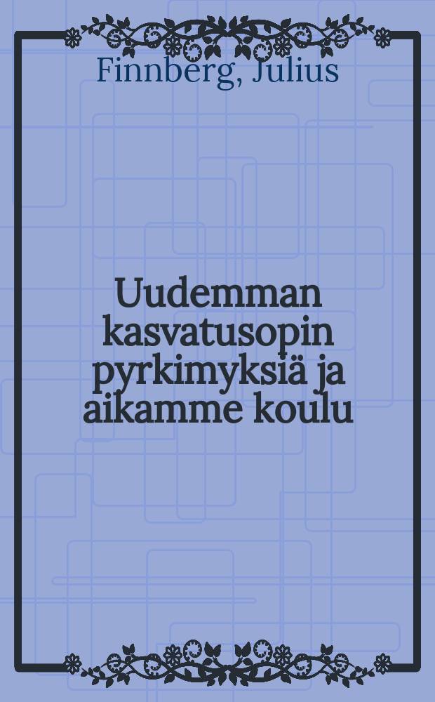 Uudemman kasvatusopin pyrkimyksi&auml; ja aikamme koulu = Новая педагогика