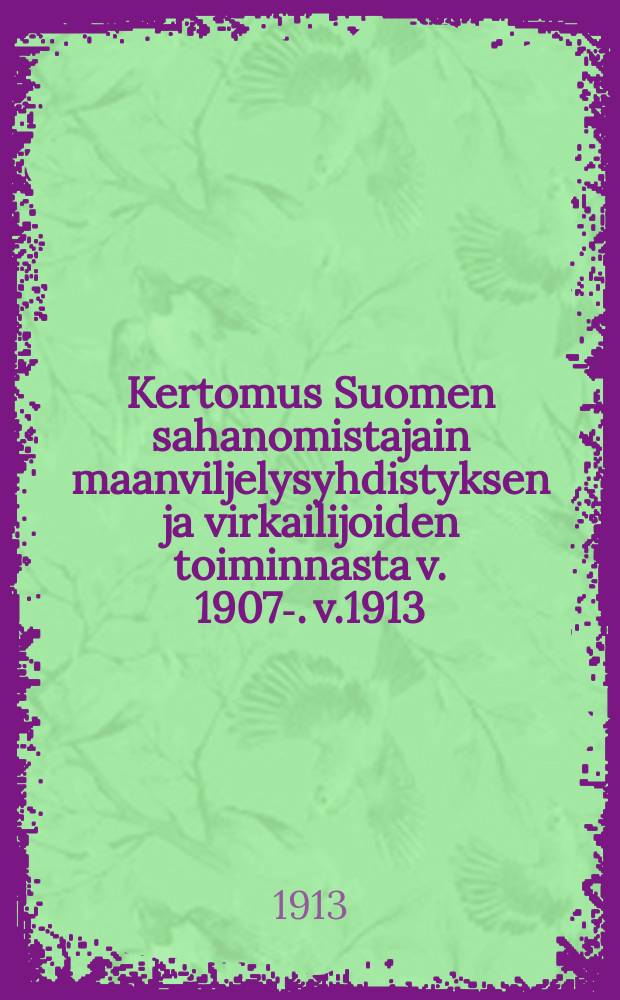 Kertomus Suomen sahanomistajain maanviljelysyhdistyksen ja virkailijoiden toiminnasta v. 1907-. v.1913