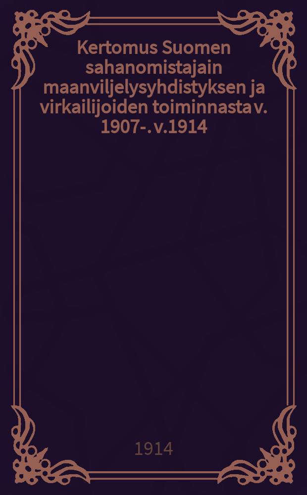 Kertomus Suomen sahanomistajain maanviljelysyhdistyksen ja virkailijoiden toiminnasta v. 1907-. v.1914