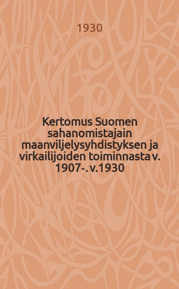 Kertomus Suomen sahanomistajain maanviljelysyhdistyksen ja virkailijoiden toiminnasta v. 1907-. v.1930