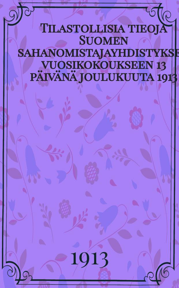 Tilastollisia tieoja Suomen sahanomistajayhdistyksen vuosikokoukseen 13 päivänä joulukuuta 1913 = Статистические сведения представленные годовому собранию Об-ва владельцев лесопильных заводов Финляндии