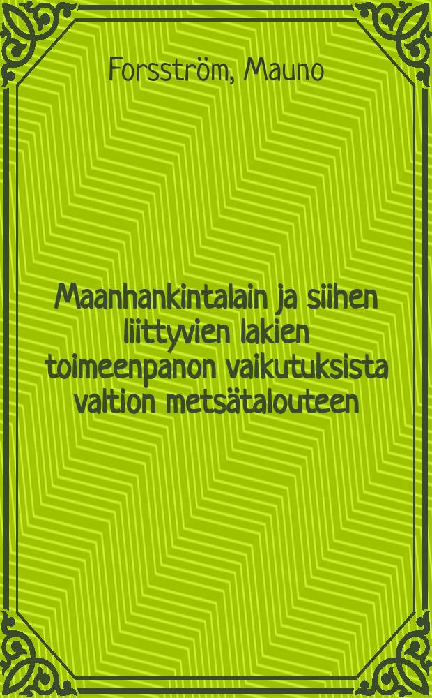 Maanhankintalain ja siihen liittyvien lakien toimeenpanon vaikutuksista valtion metsätalouteen = Über die Auswirkungen des Vollzugs des Landbeschaffungsgesetzes und der anschliessenden Gesetze auf diestaatliche Forstwissenschaft in Finnland
