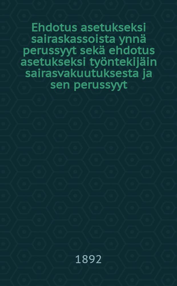 Ehdotus asetukseksi sairaskassoista ynnä perussyyt sekä ehdotus asetukseksi työntekijäin sairasvakuutuksesta ja sen perussyyt = Проект постановления о кассах для больных и постановления о страховании рабочих