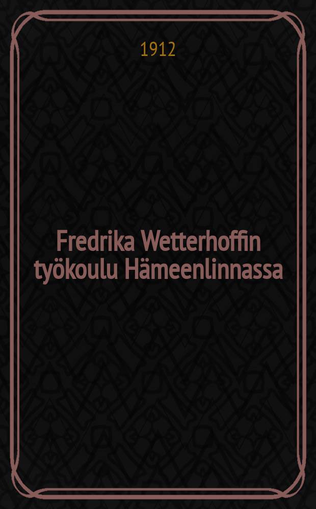 Fredrika Wetterhoffin työkoulu Hämeenlinnassa : Kertomus työvuodelta 1911-1912-. v.1911-1912
