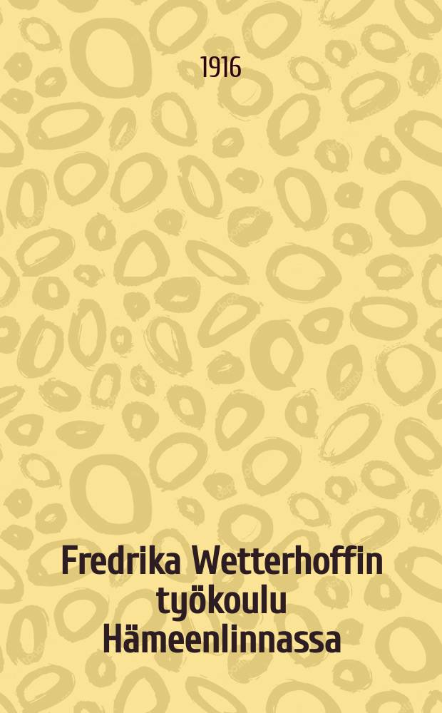Fredrika Wetterhoffin työkoulu Hämeenlinnassa : Kertomus työvuodelta 1911-1912-. v.1915-1916