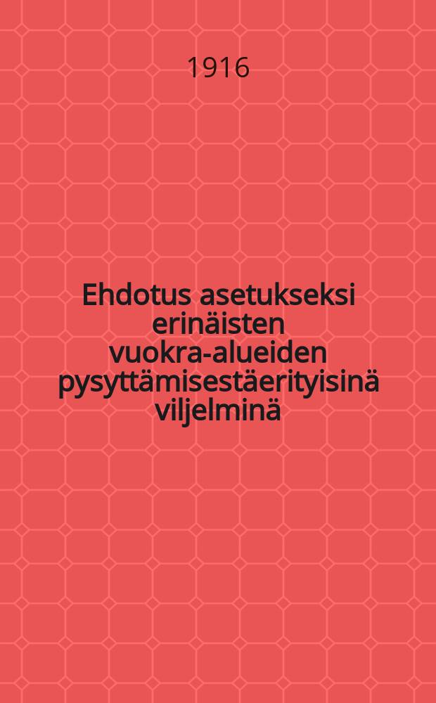 Ehdotus asetukseksi erinäisten vuokra-alueiden pysyttämisestäerityisinä viljelminä = Проект постановления об определении аренды в особо обрабатываемых районах