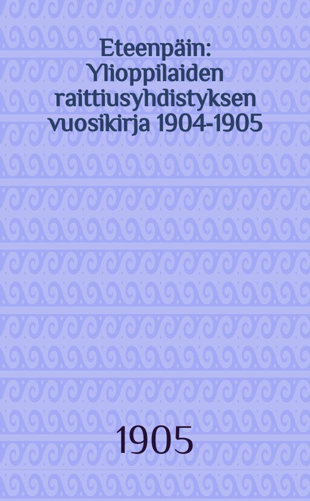 Eteenpäin : Ylioppilaiden raittiusyhdistyksen vuosikirja 1904-1905 = "Вперёд" - ежегодник объединения студенческих обществ трезвости за 1904-1905г.г.