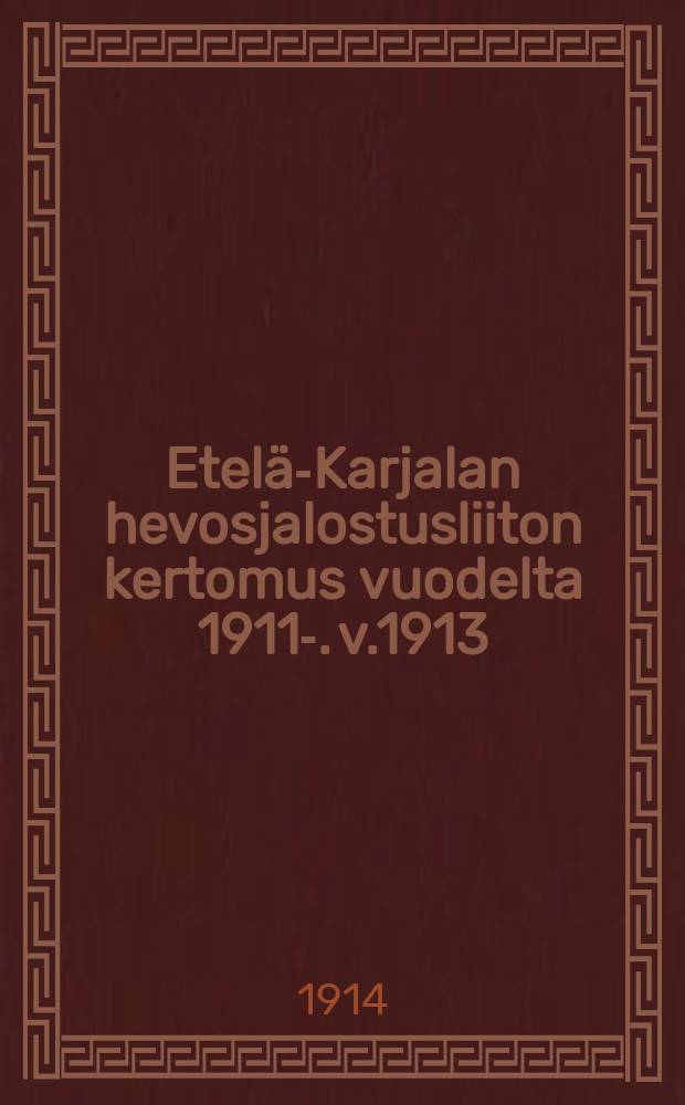 Etelä-Karjalan hevosjalostusliiton kertomus vuodelta 1911-. v.1913