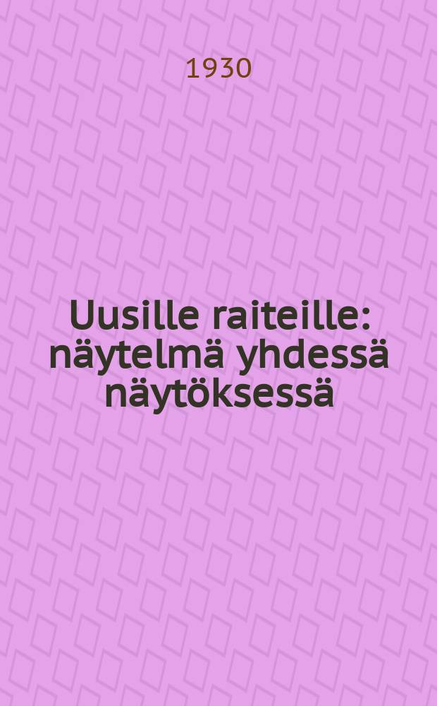 Uusille raiteille : n&auml;ytelm&auml; yhdess&auml; n&auml;yt&ouml;ksess&auml;