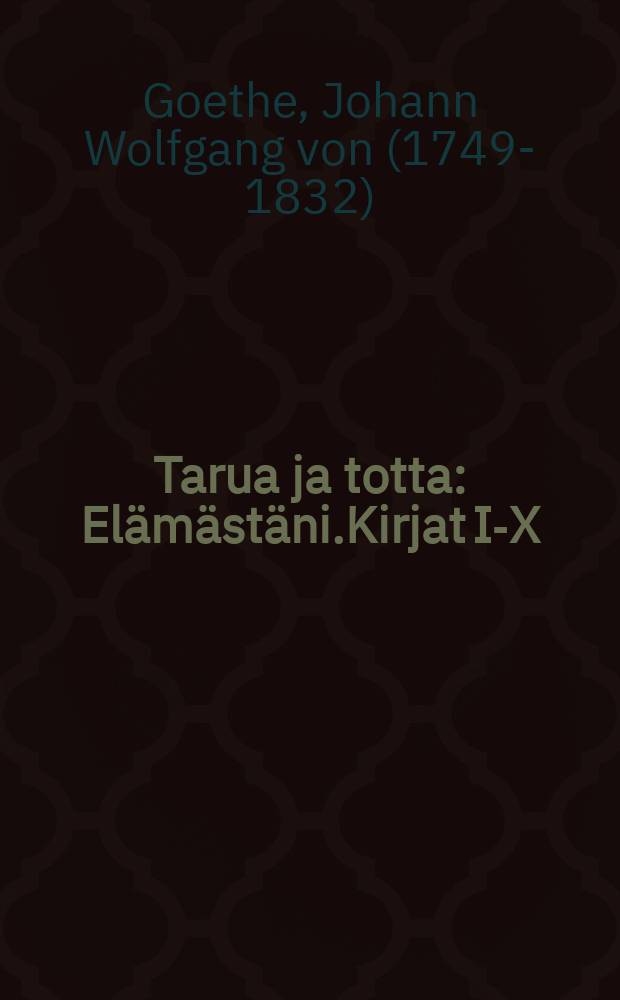 Tarua ja totta : Elämästäni.Kirjat I-X