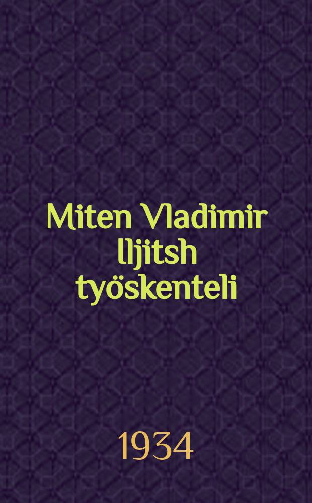 Miten Vladimir Iljitsh työskenteli : kokoelma kirjoituksia ja muistelmia