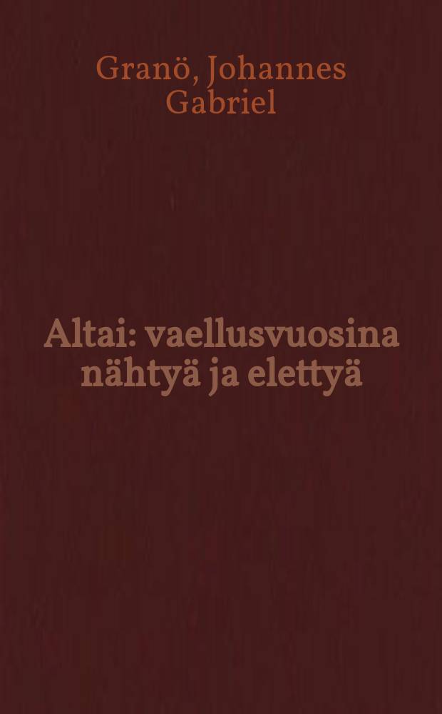 Altai : vaellusvuosina nähtyä ja elettyä = Алтай.