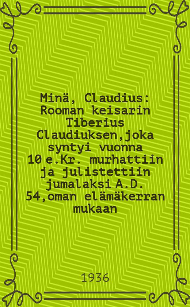 Minä, Claudius : Rooman keisarin Tiberius Claudiuksen,joka syntyi vuonna 10 e.Kr. murhattiin ja julistettiin jumalaksi A.D. 54,oman elämäkerran mukaan = Я- Клавдий.