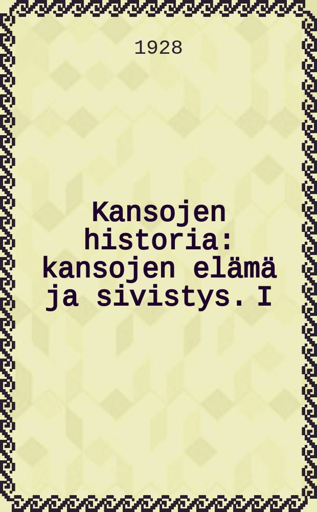 Kansojen historia : kansojen elämä ja sivistys. I : Vanha aika I
