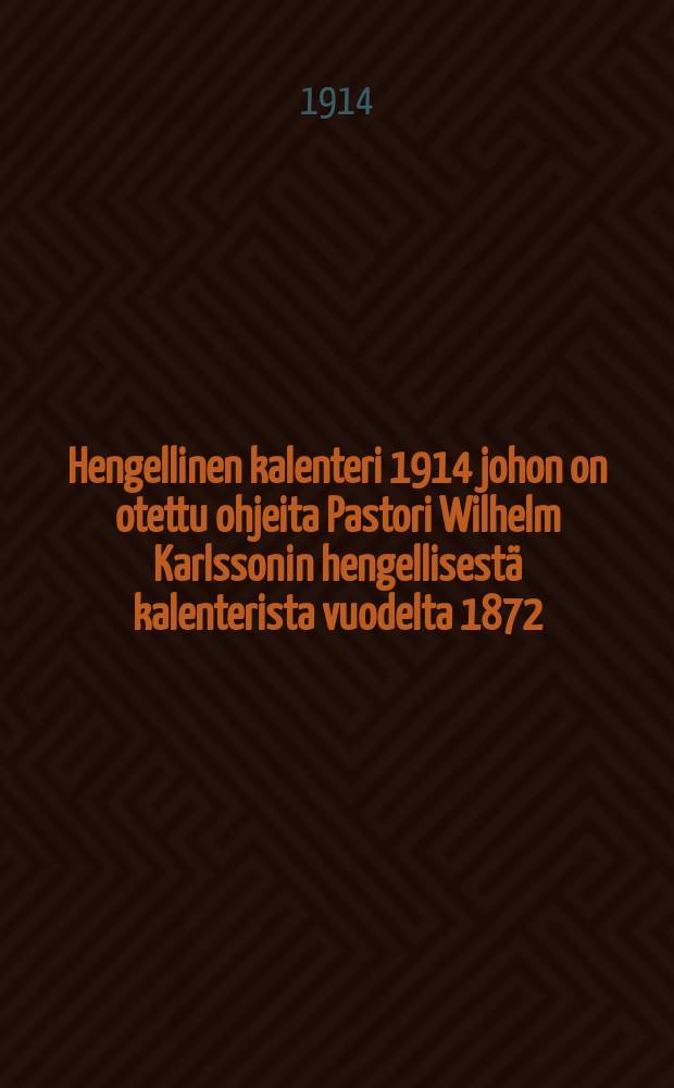 Hengellinen kalenteri 1914 johon on otettu ohjeita Pastori Wilhelm Karlssonin hengellisestä kalenterista vuodelta 1872 : Kustansi O-n. I : 1914