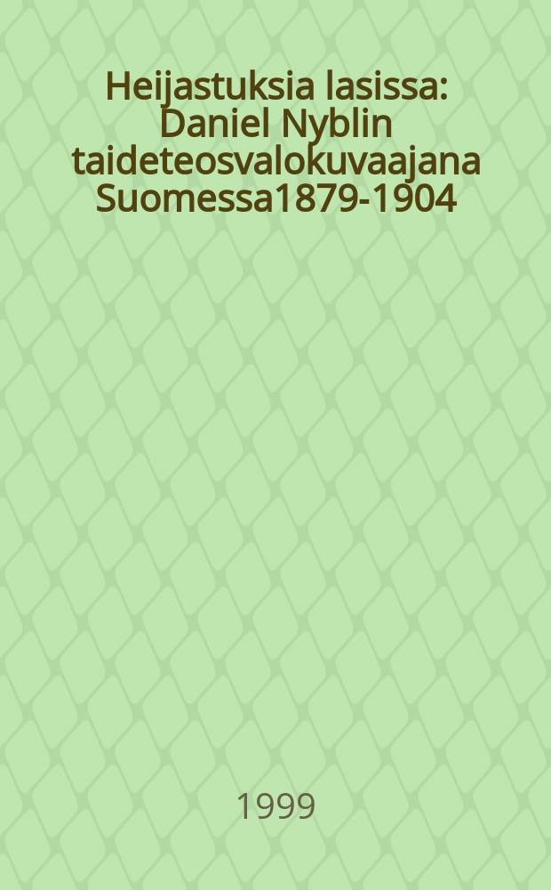 Heijastuksia lasissa : Daniel Nyblin taideteosvalokuvaajana Suomessa1879-1904
