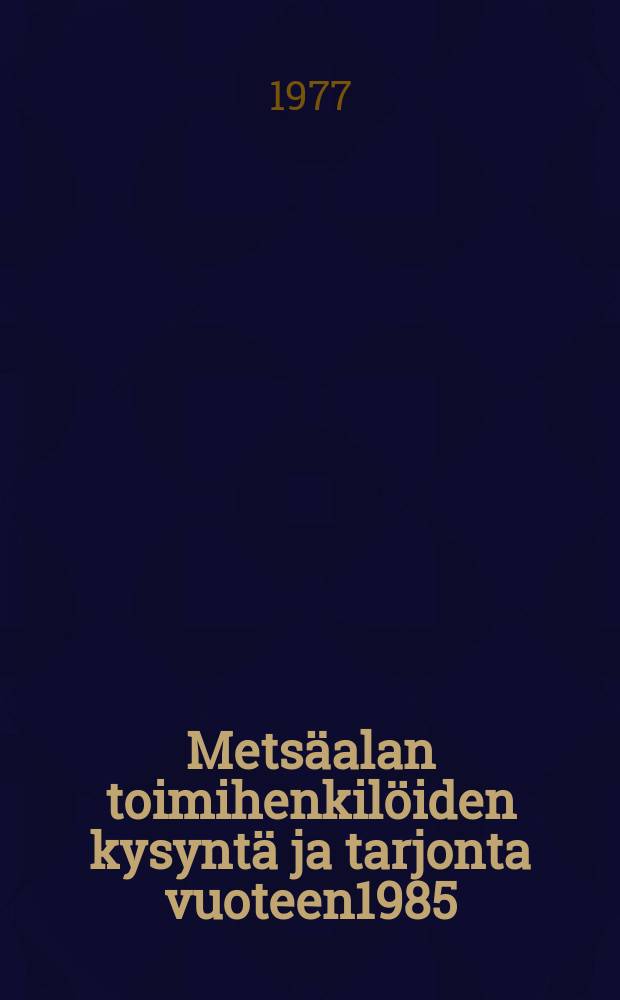 Mets&auml;alan toimihenkil&ouml;iden kysynt&auml; ja tarjonta vuoteen1985