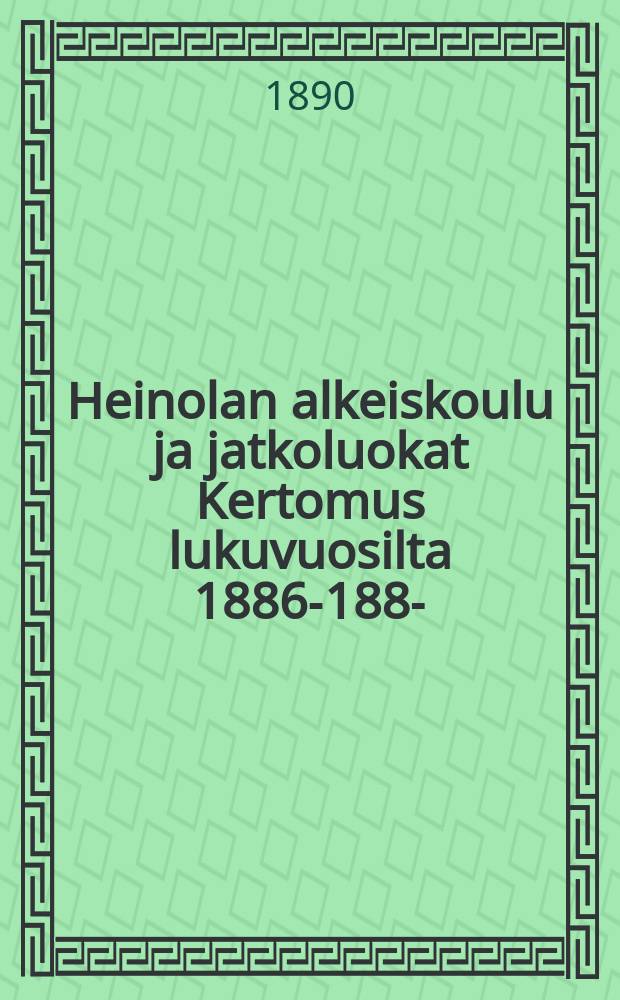 Heinolan alkeiskoulu ja jatkoluokat Kertomus lukuvuosilta 1886-1888- = Начальная школа местечка Хейнола. Отчет работы.
