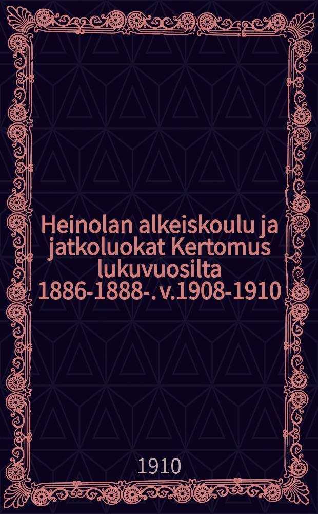 Heinolan alkeiskoulu ja jatkoluokat Kertomus lukuvuosilta 1886-1888-. v.1908-1910