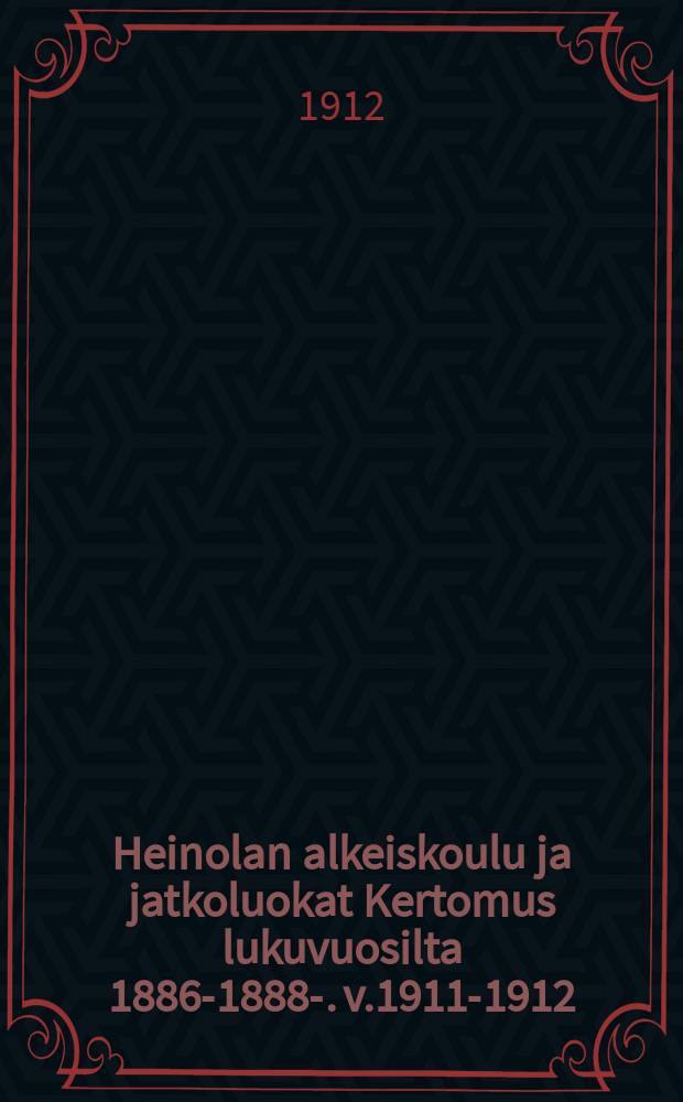 Heinolan alkeiskoulu ja jatkoluokat Kertomus lukuvuosilta 1886-1888-. v.1911-1912