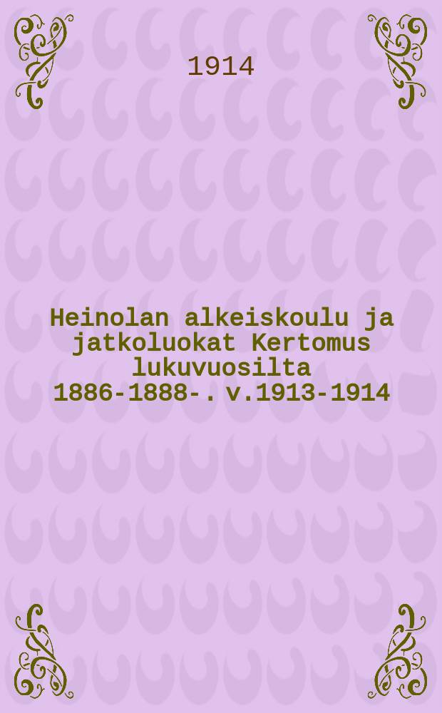 Heinolan alkeiskoulu ja jatkoluokat Kertomus lukuvuosilta 1886-1888-. v.1913-1914