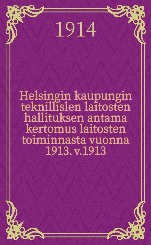 Helsingin kaupungin teknillislen laitosten hallituksen antama kertomus laitosten toiminnasta vuonna 1913. v.1913