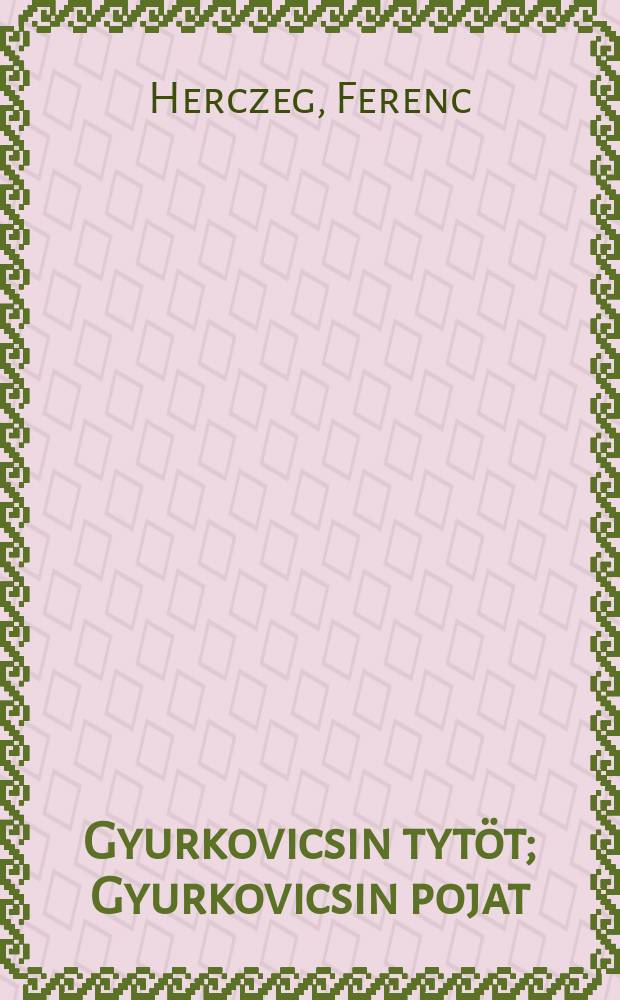 Gyurkovicsin tytöt; Gyurkovicsin pojat; Gyurkka ja Sándor / Ferenc Herczeg = Дочери Гурковича