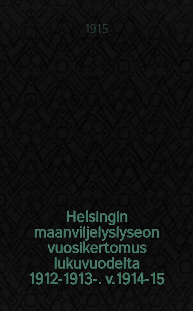 Helsingin maanviljelyslyseon vuosikertomus lukuvuodelta 1912-1913-. v.1914-15