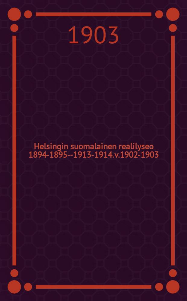 Helsingin suomalainen realilyseo 1894-1895--1913-1914. v.1902-1903