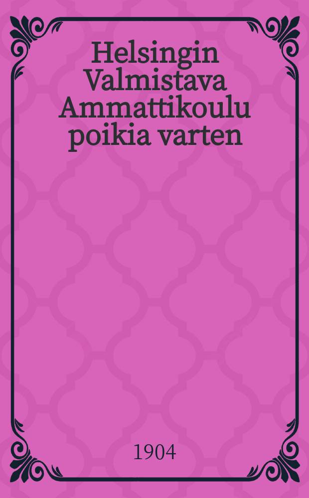 Helsingin Valmistava Ammattikoulu poikia varten : Lukuvuosi 1903-1904 = Гельсингфоргсское подготовительное ремесленное училище. Отчет работы.