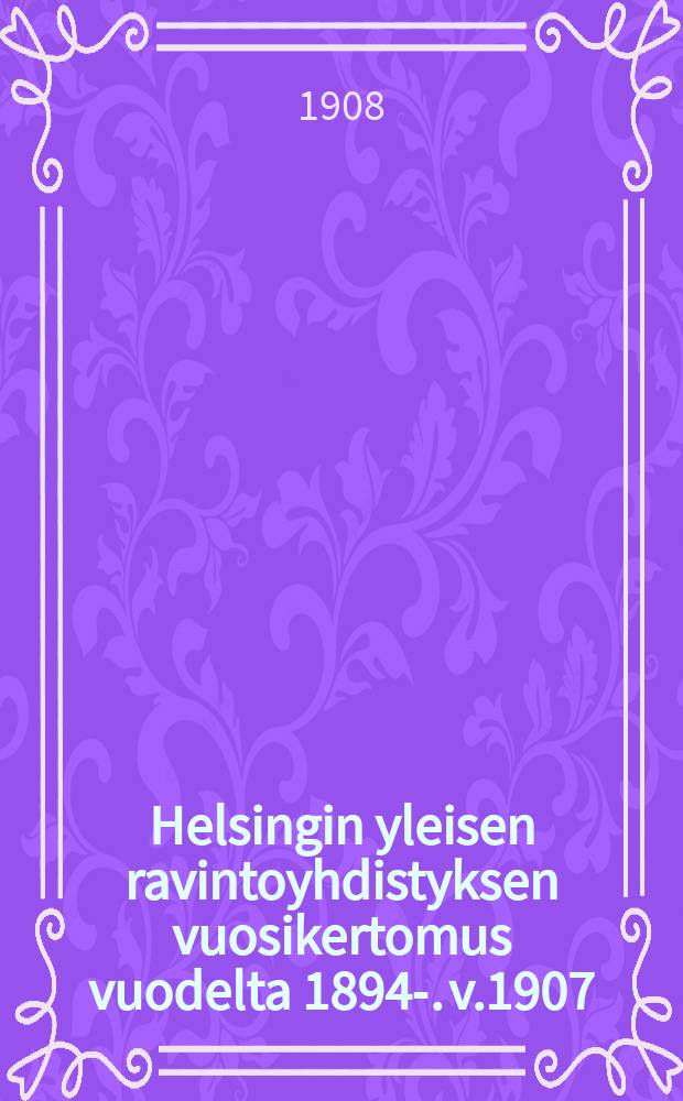 Helsingin yleisen ravintoyhdistyksen vuosikertomus vuodelta 1894-. v.1907