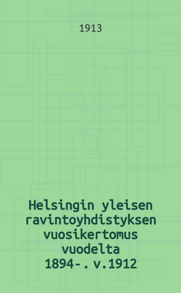 Helsingin yleisen ravintoyhdistyksen vuosikertomus vuodelta 1894-. v.1912