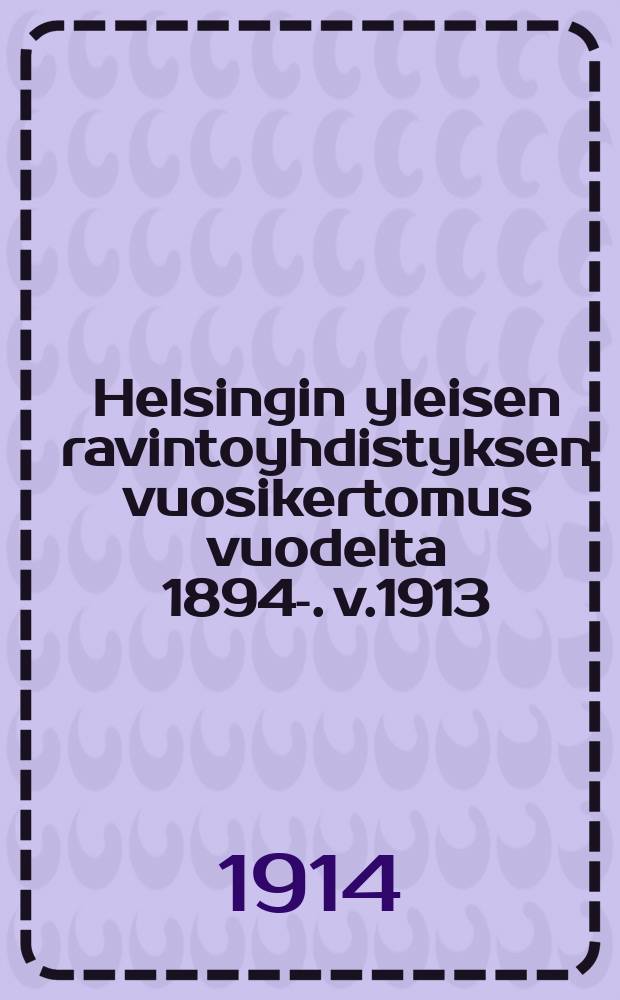 Helsingin yleisen ravintoyhdistyksen vuosikertomus vuodelta 1894-. v.1913