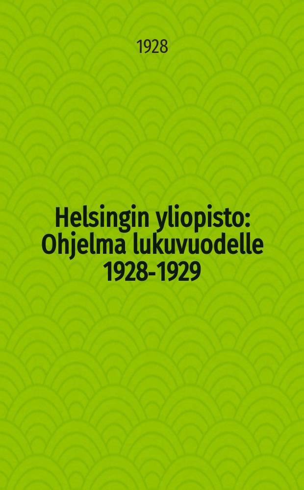 Helsingin yliopisto : Ohjelma lukuvuodelle 1928-1929 = Программа Гельсингфорсского университета на 1928-1929 уч. г.