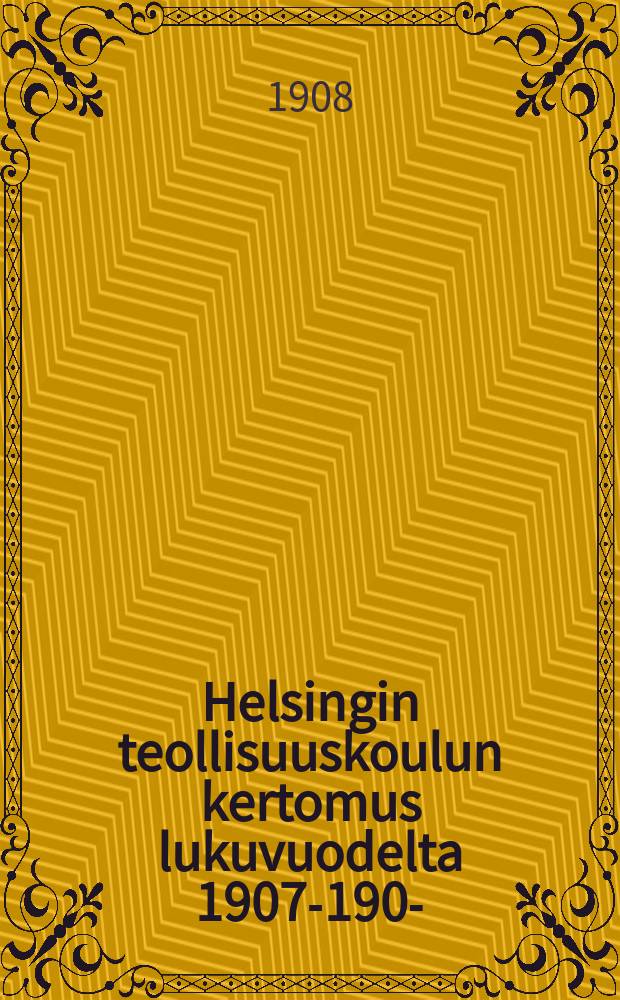 Helsingin teollisuuskoulun kertomus lukuvuodelta 1907-1908- = Гельсингфорсская промышленная школа. Отчет работы.