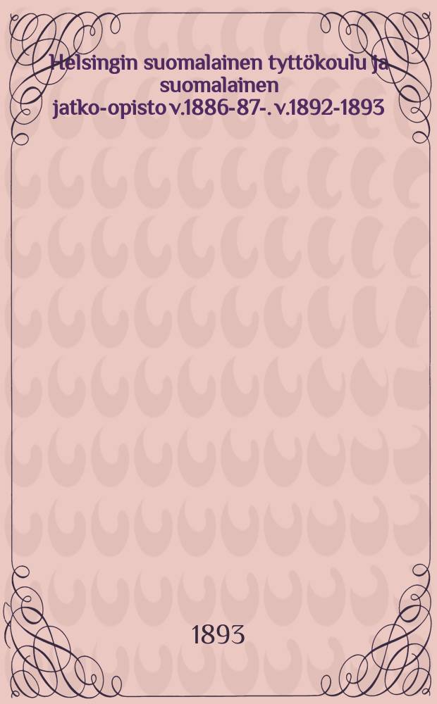 Helsingin suomalainen tyttökoulu ja suomalainen jatko-opisto v.1886-87-. v.1892-1893