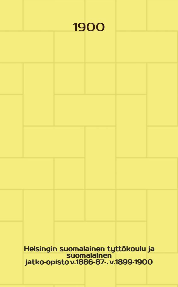 Helsingin suomalainen tyttökoulu ja suomalainen jatko-opisto v.1886-87-. v.1899-1900
