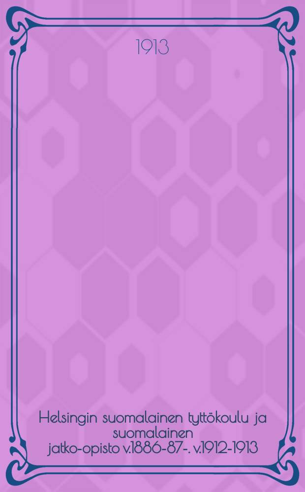 Helsingin suomalainen tyttökoulu ja suomalainen jatko-opisto v.1886-87-. v.1912-1913